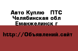 Авто Куплю - ПТС. Челябинская обл.,Еманжелинск г.